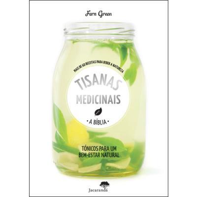 Tisanas Medicinais - A Bíblia de Fern Green - Mais de 60 Receitas para Beber a Natureza