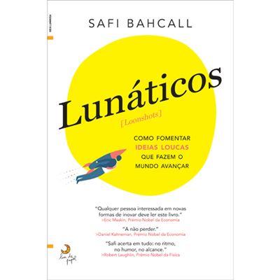 Lunáticos | Loonshots de Safi Bahcall - Como Fomentar Ideias Loucas que Fazem o Mundo Avançar