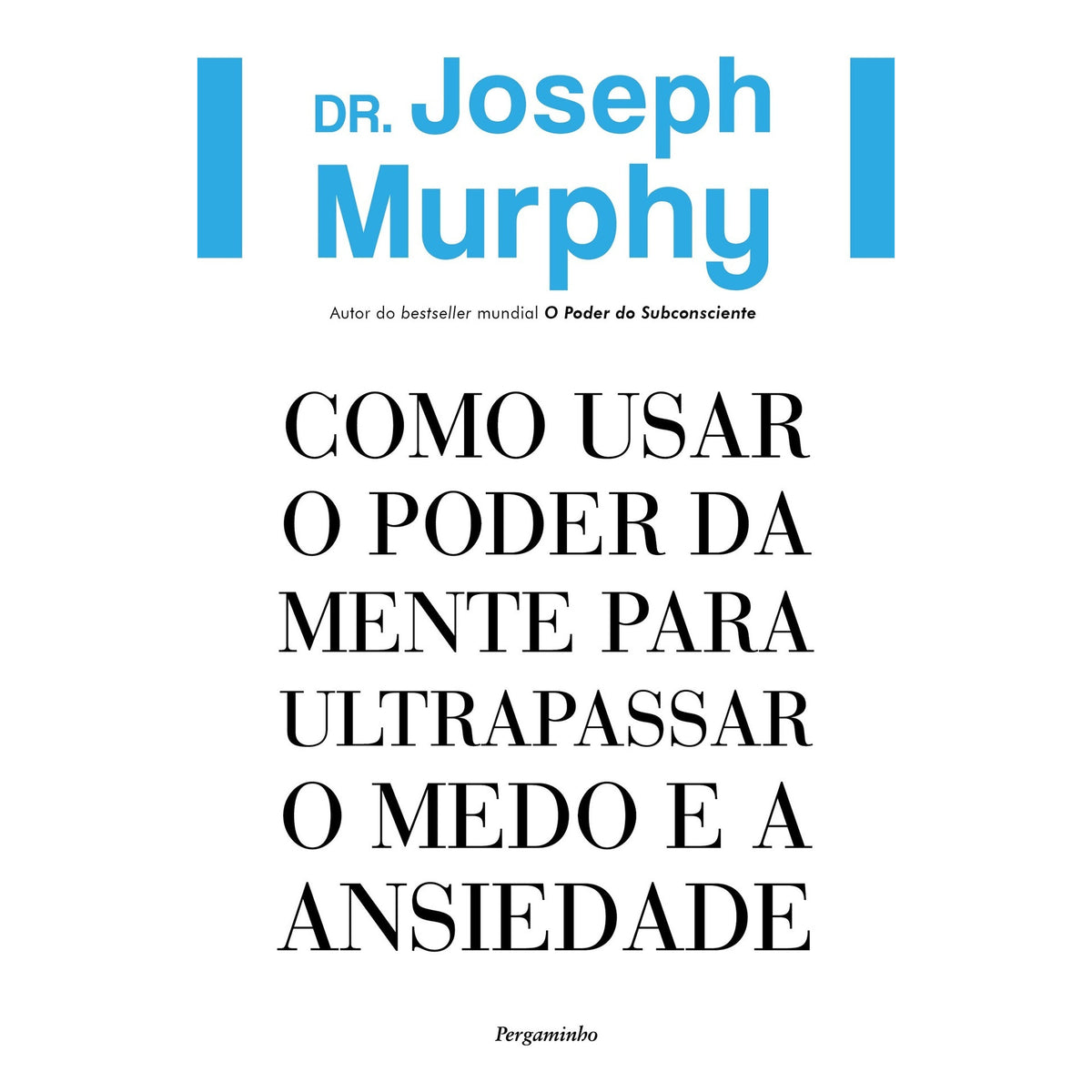 Como Usar O Poder Da Mente Para Ultrapassar O Medo E A Ansiedade de Dr. Joseph Murphy