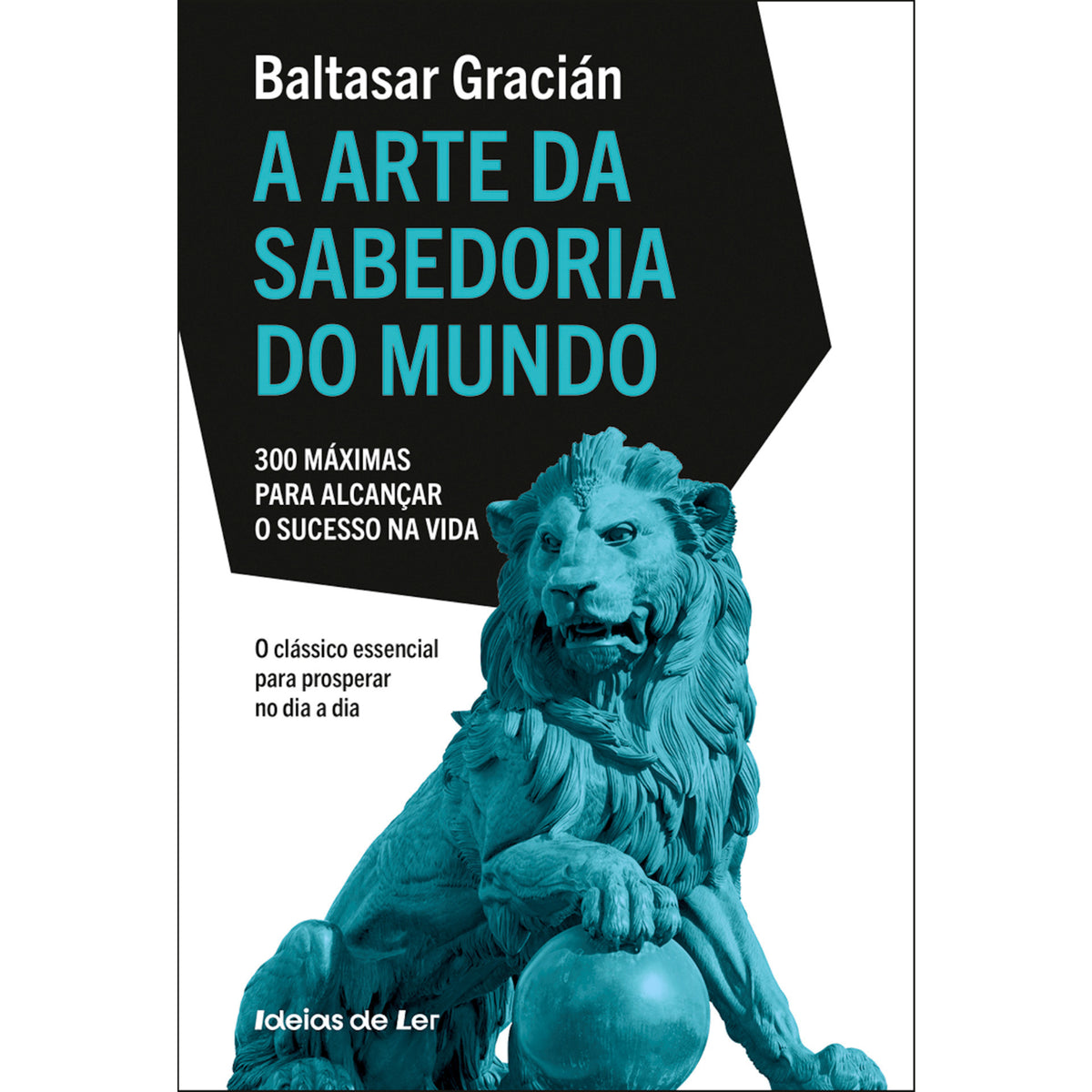 A Arte da Sabedoria do Mundo - 300 Máximas para Alcançar o Sucesso na Vida de Baltasar Gracián