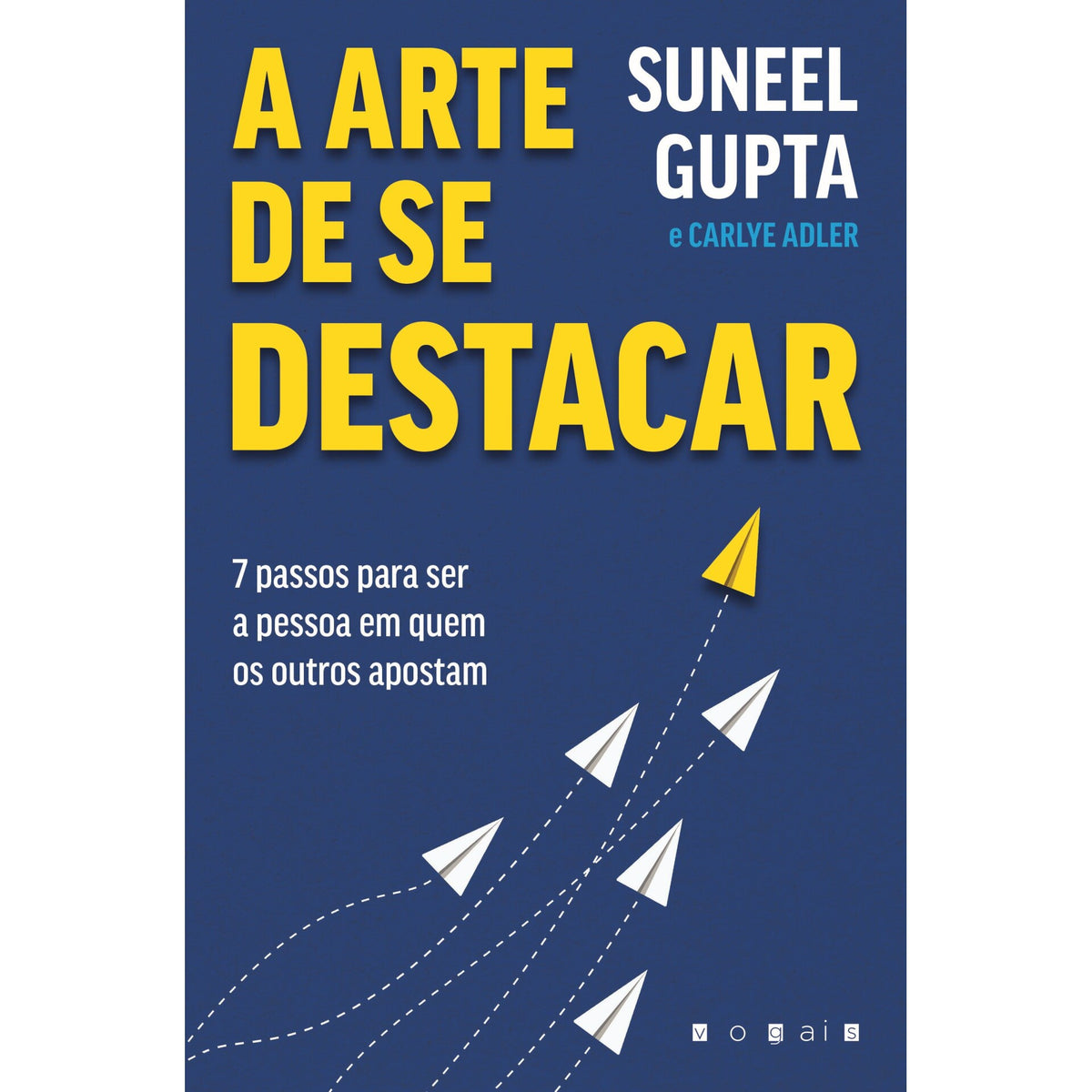 A Arte de Se Destacar de Suneel Gupta e Carlye Adler - 7 Passos para Ser a Pessoa em Quem os Outros Apostam
