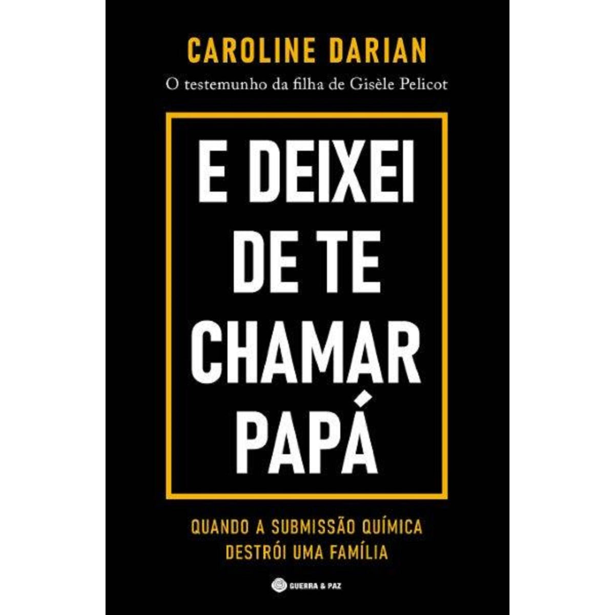 E Deixei de Te Chamar Papá de Caroline Darian - O Testemunho da Filha de Gisèle Pelicot