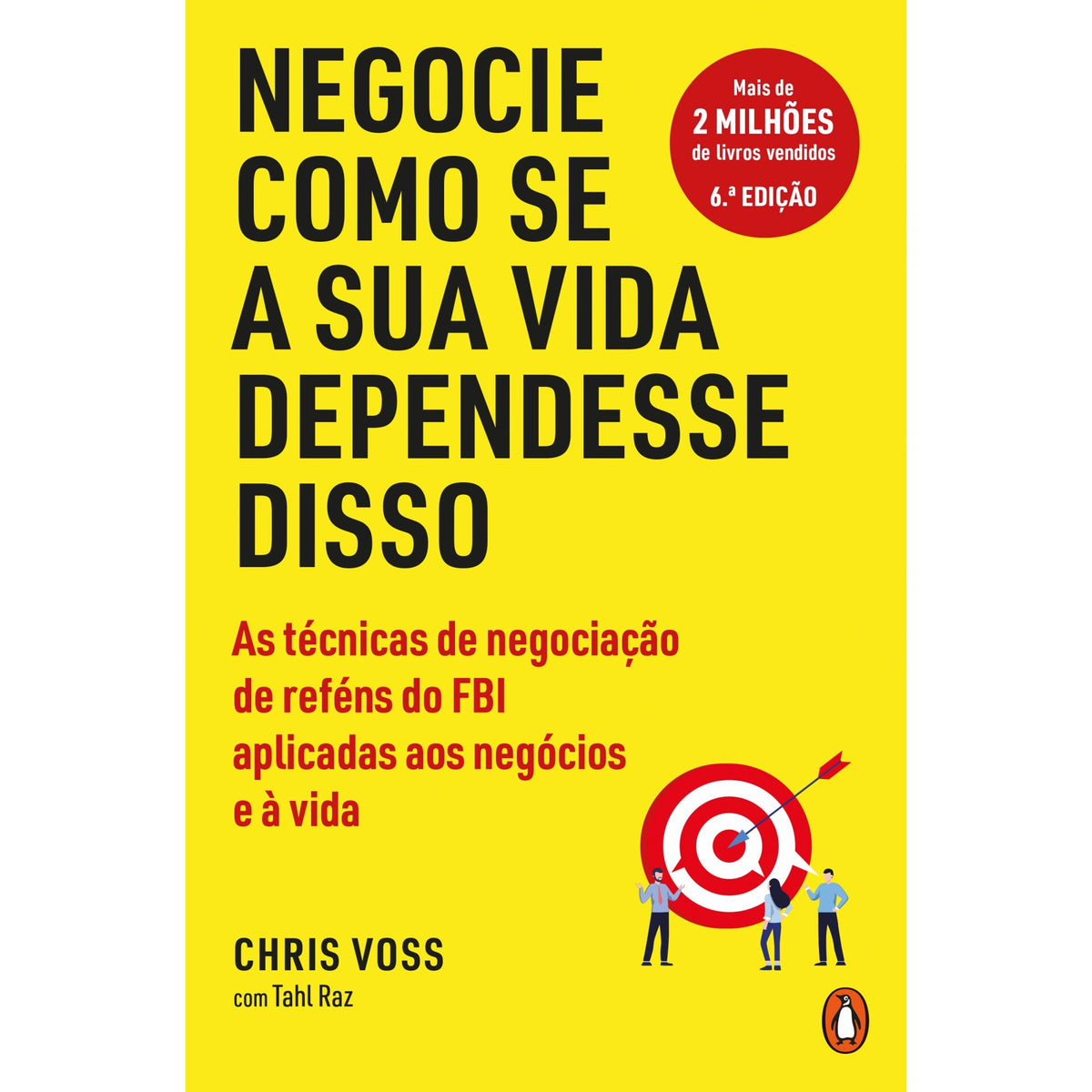 Negocie Como Se A Sua Vida Dependesse Disso: As Técnicas De Negociação De Reféns Do Fbi Aplicadas Aos Negócios E À Vida de Chris Voss E Tahl Raz
